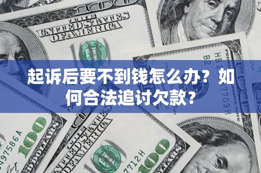 济南起诉后要不到钱怎么办？如何合法追讨欠款？