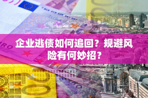 济南企业逃债如何追回？规避风险有何妙招？