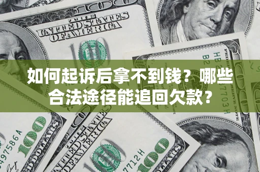 济南如何起诉后拿不到钱？哪些合法途径能追回欠款？
