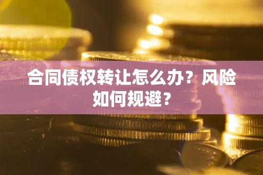 济南合同债权转让怎么办？风险如何规避？