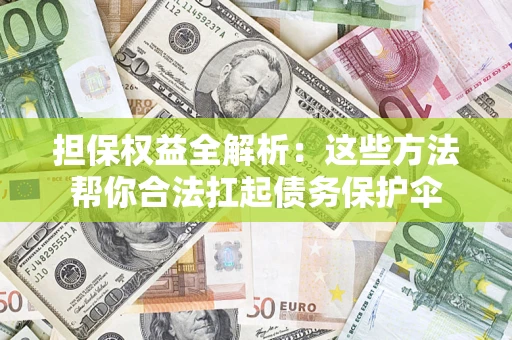 济南担保权益全解析：这些方法帮你合法扛起债务保护伞