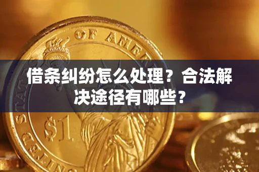 济南借条纠纷怎么处理？合法解决途径有哪些？