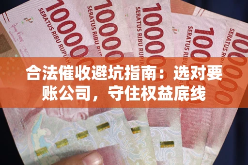 济南合法催收避坑指南：选对要账公司，守住权益底线