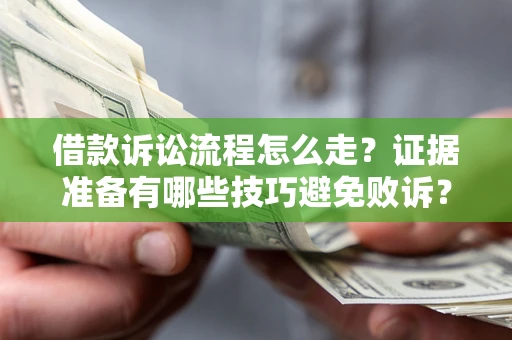 济南借款诉讼流程怎么走？证据准备有哪些技巧避免败诉？
