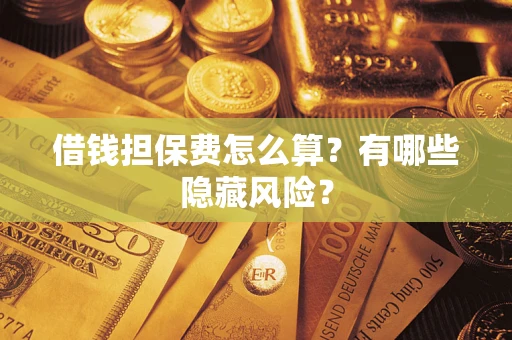济南借钱担保费怎么算？有哪些隐藏风险？