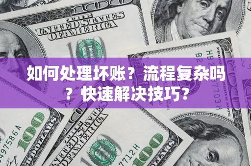 济南如何处理坏账？流程复杂吗？快速解决技巧？