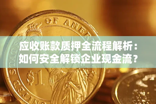 济南应收账款质押全流程解析：如何安全解锁企业现金流？