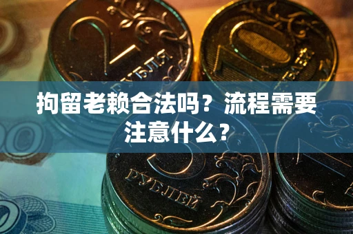济南拘留老赖合法吗？流程需要注意什么？