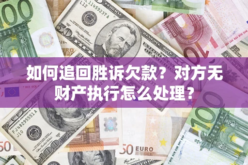 济南如何追回胜诉欠款？对方无财产执行怎么处理？