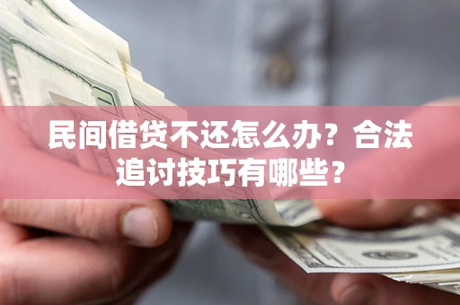 济南民间借贷不还怎么办？合法追讨技巧有哪些？