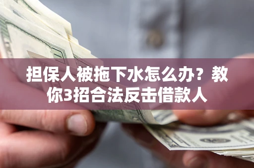 济南担保人被拖下水怎么办？教你3招合法反击借款人