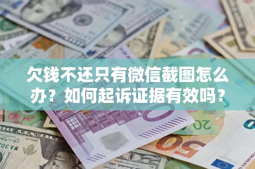 济南欠钱不还只有微信截图怎么办？如何起诉证据有效吗？