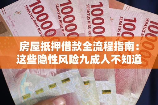 济南房屋抵押借款全流程指南：这些隐性风险九成人不知道