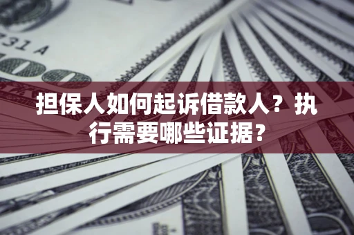 济南担保人如何起诉借款人？执行需要哪些证据？