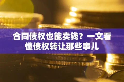 济南合同债权也能卖钱？一文看懂债权转让那些事儿