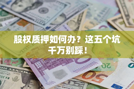 济南股权质押如何办？这五个坑千万别踩！