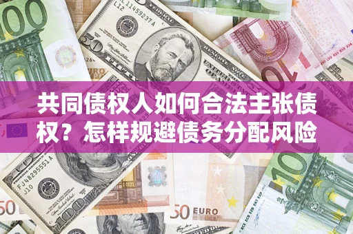 济南共同债权人如何合法主张债权？怎样规避债务分配风险？