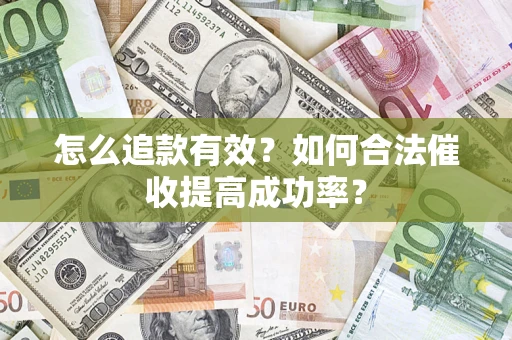 济南怎么追款有效？如何合法催收提高成功率？