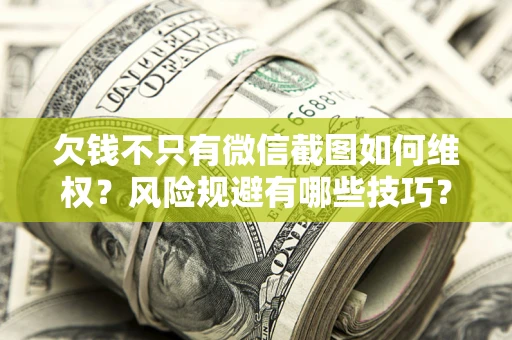 济南欠钱不只有微信截图如何维权？风险规避有哪些技巧？