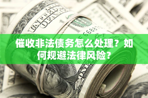 济南催收非法债务怎么处理？如何规避法律风险？