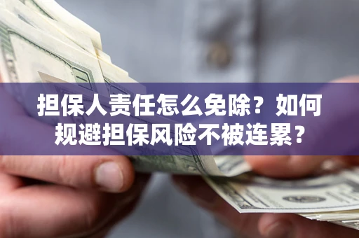 济南担保人责任怎么免除？如何规避担保风险不被连累？