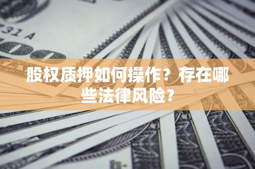 济南股权质押如何操作？存在哪些法律风险？
