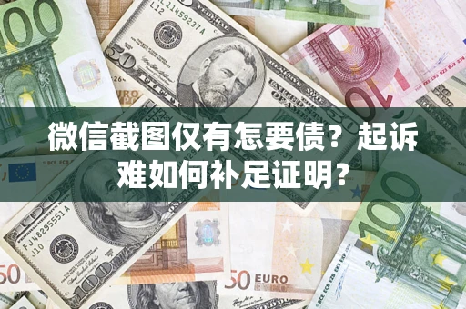 济南微信截图仅有怎要债？起诉难如何补足证明？