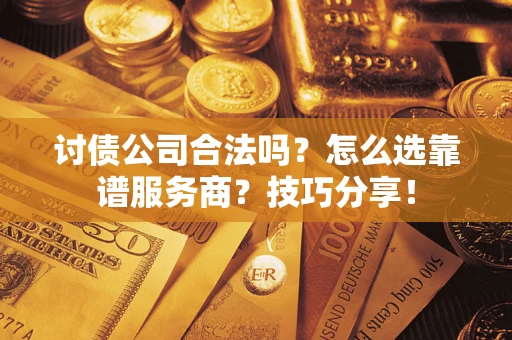 济南讨债公司合法吗？怎么选靠谱服务商？技巧分享！