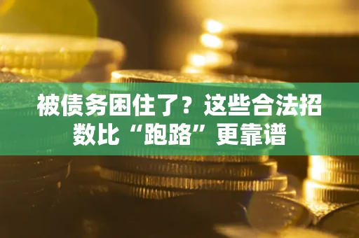 济南被债务困住了？这些合法招数比“跑路”更靠谱