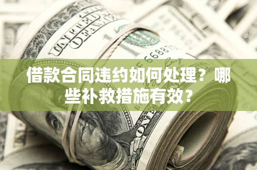 济南借款合同违约如何处理？哪些补救措施有效？
