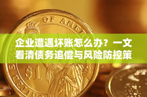 济南企业遭遇坏账怎么办？一文看清债务追偿与风险防控策略
