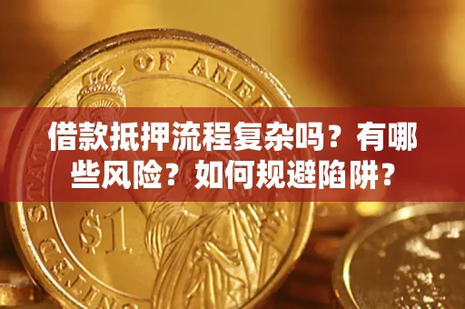 济南借款抵押流程复杂吗？有哪些风险？如何规避陷阱？