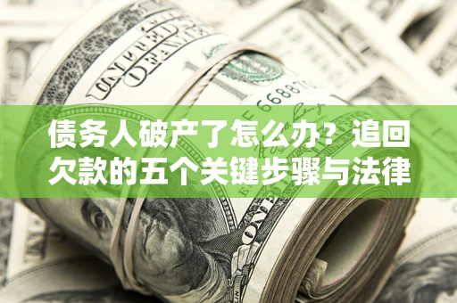 济南债务人破产了怎么办？追回欠款的五个关键步骤与法律策略