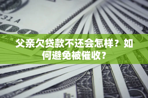 济南父亲欠贷款不还会怎样？如何避免被催收？