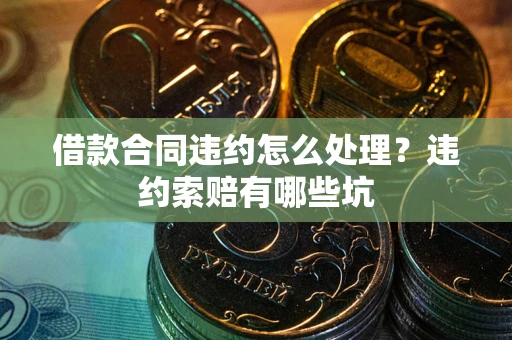 济南借款合同违约怎么处理？违约索赔有哪些坑