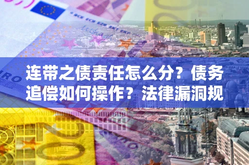 济南连带之债责任怎么分？债务追偿如何操作？法律漏洞规避指南