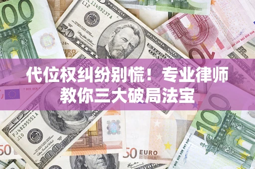 济南代位权纠纷别慌！专业律师教你三大破局法宝