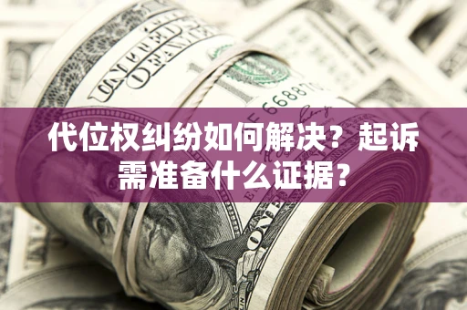 济南代位权纠纷如何解决？起诉需准备什么证据？