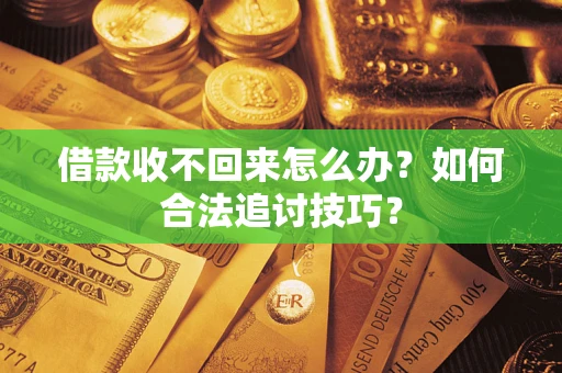 济南借款收不回来怎么办？如何合法追讨技巧？