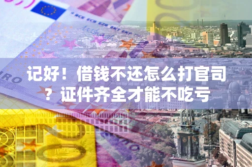 济南记好！借钱不还怎么打官司？证件齐全才能不吃亏