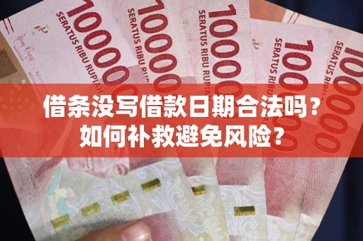 济南借条没写借款日期合法吗？如何补救避免风险？