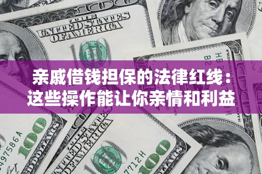 济南亲戚借钱担保的法律红线：这些操作能让你亲情和利益两不误