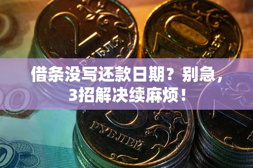 济南借条没写还款日期？别急，3招解决续麻烦！