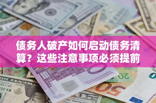 济南债务人破产如何启动债务清算？这些注意事项必须提前知道