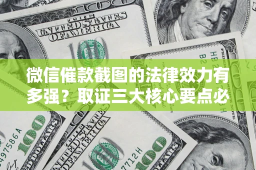 济南微信催款截图的法律效力有多强？取证三大核心要点必须知道！