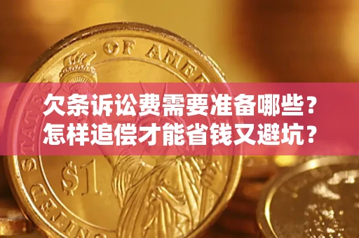 济南欠条诉讼费需要准备哪些？怎样追偿才能省钱又避坑？