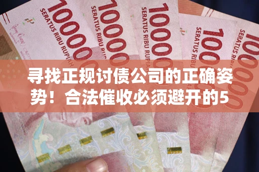 济南寻找正规讨债公司的正确姿势！合法催收必须避开的5大雷区