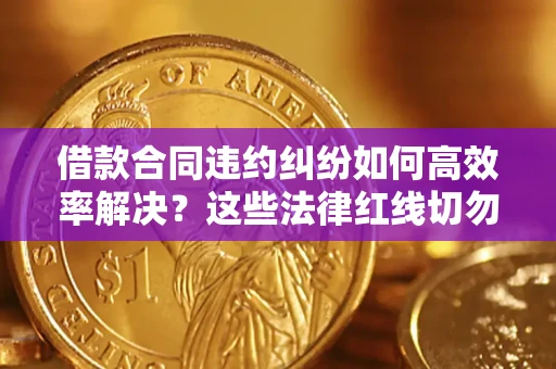 济南借款合同违约纠纷如何高效率解决？这些法律红线切勿触碰
