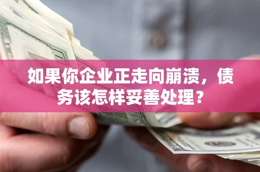 济南如果你企业正走向崩溃，债务该怎样妥善处理？