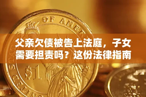 济南父亲欠债被告上法庭，子女需要担责吗？这份法律指南必须看完